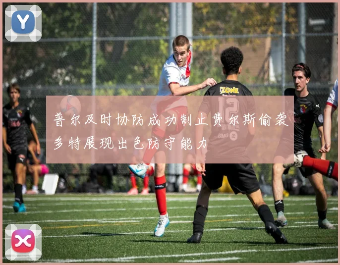 普尔及时协防成功制止费尔斯偷袭多特展现出色防守能力