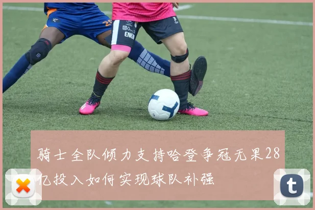 骑士全队倾力支持哈登争冠无果28亿投入如何实现球队补强