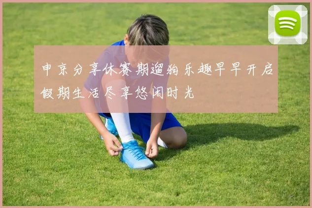 申京分享休赛期遛狗乐趣早早开启假期生活尽享悠闲时光