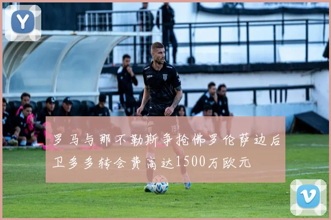 罗马与那不勒斯争抢佛罗伦萨边后卫多多转会费高达1500万欧元