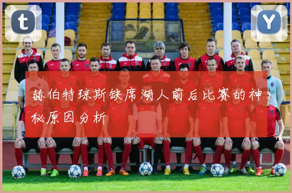 赫伯特琼斯缺席湖人前后比赛的神秘原因分析