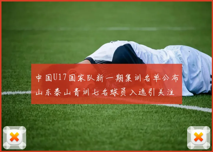 中国U17国家队新一期集训名单公布山东泰山青训七名球员入选引关注
