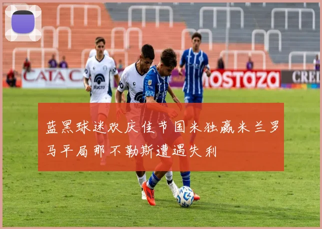 蓝黑球迷欢庆佳节国米独赢米兰罗马平局那不勒斯遭遇失利