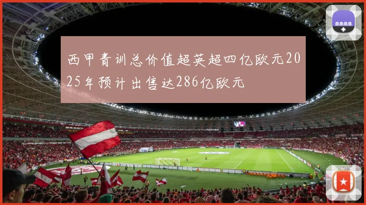 西甲青训总价值超英超四亿欧元2025年预计出售达286亿欧元