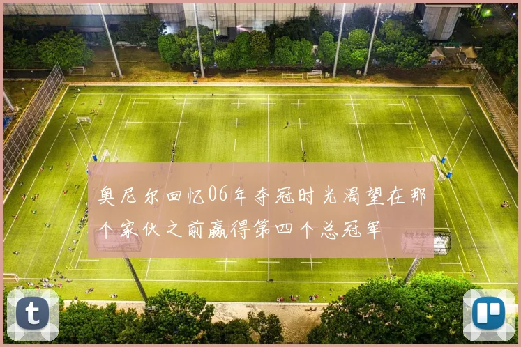 奥尼尔回忆06年夺冠时光渴望在那个家伙之前赢得第四个总冠军