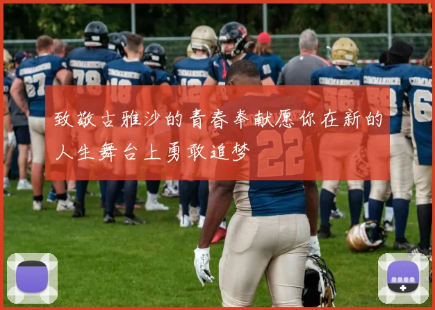 致敬古雅沙的青春奉献愿你在新的人生舞台上勇敢追梦