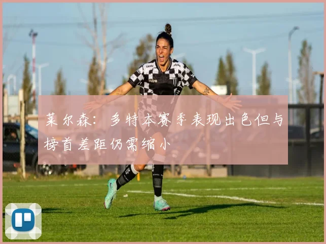 莱尔森：多特本赛季表现出色但与榜首差距仍需缩小