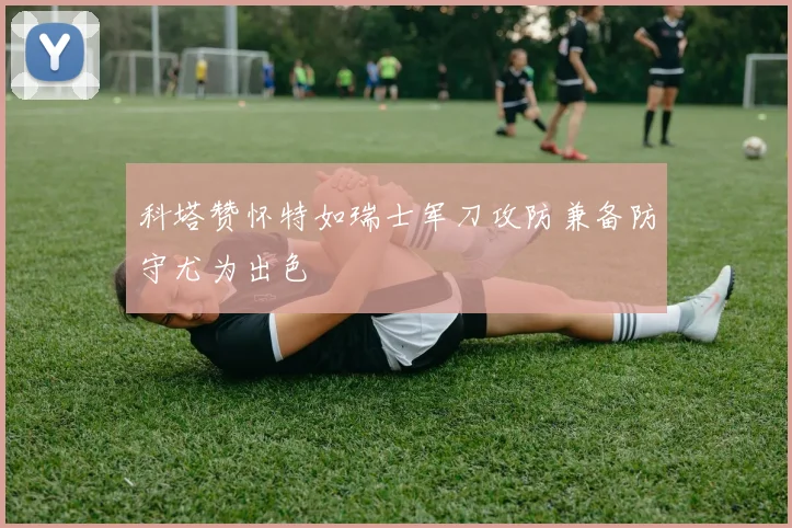 科塔赞怀特如瑞士军刀攻防兼备防守尤为出色