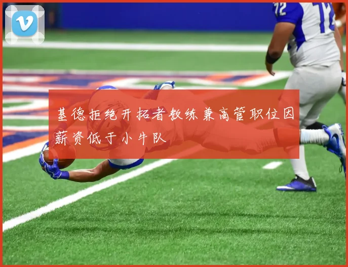 基德拒绝开拓者教练兼高管职位因薪资低于小牛队